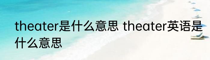 theater是什么意思 theater英语是什么意思