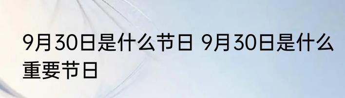 9月30日是什么节日 9月30日是什么重要节日