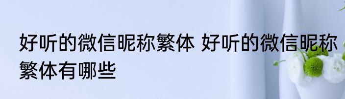 好听的微信昵称繁体 好听的微信昵称繁体有哪些