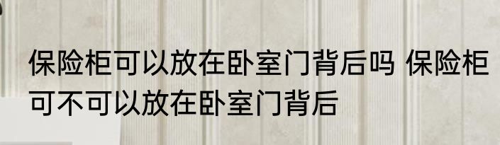 保险柜可以放在卧室门背后吗 保险柜可不可以放在卧室门背后