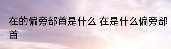 在的偏旁部首是什么 在是什么偏旁部首