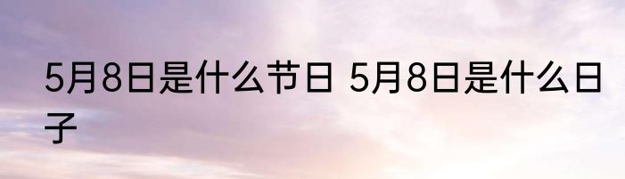 5月8日是什么节日 5月8日是什么日子
