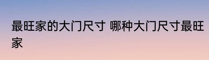 最旺家的大门尺寸 哪种大门尺寸最旺家
