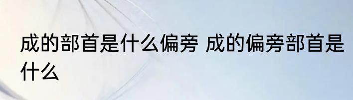 成的部首是什么偏旁 成的偏旁部首是什么
