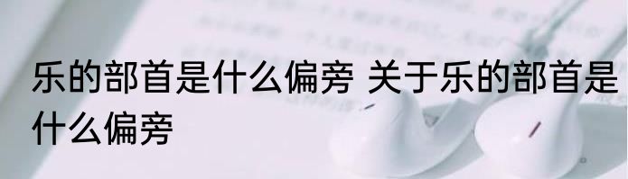 乐的部首是什么偏旁 关于乐的部首是什么偏旁