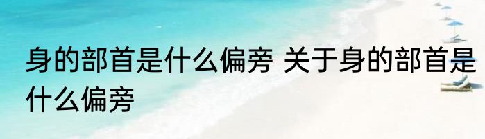 身的部首是什么偏旁 关于身的部首是什么偏旁