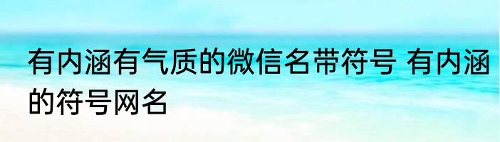 有内涵有气质的微信名带符号 有内涵的符号网名