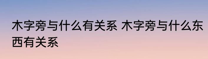 木字旁与什么有关系 木字旁与什么东西有关系