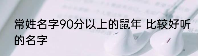 常姓名字90分以上的鼠年 比较好听的名字
