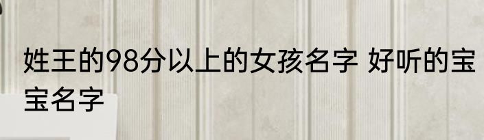 姓王的98分以上的女孩名字 好听的宝宝名字