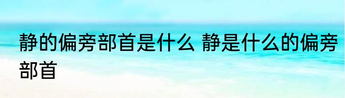 静的偏旁部首是什么 静是什么的偏旁部首