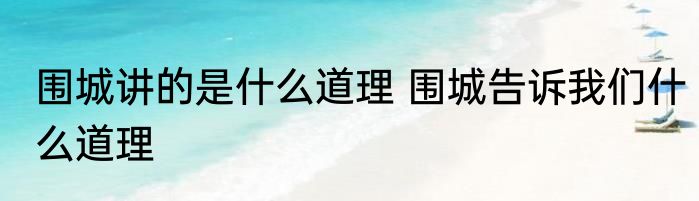 围城讲的是什么道理 围城告诉我们什么道理