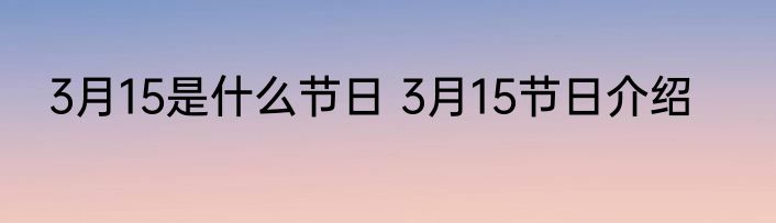 3月15是什么节日 3月15节日介绍