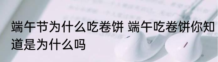 端午节为什么吃卷饼 端午吃卷饼你知道是为什么吗