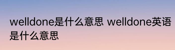 welldone是什么意思 welldone英语是什么意思