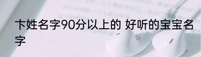 卞姓名字90分以上的 好听的宝宝名字
