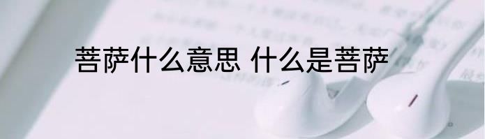 菩萨什么意思 什么是菩萨