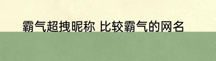 霸气超拽昵称 比较霸气的网名