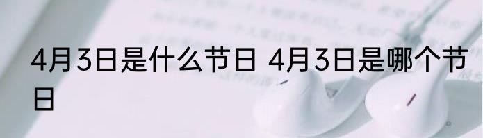 4月3日是什么节日 4月3日是哪个节日