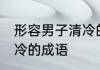 形容男子清冷的成语 盘点形容男子清冷的成语
