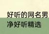 好听的网名男生干净气质 网名简单干净好听精选