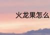 火龙果怎么读 火龙果的读音