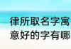 律所取名字寓意好的字 律所取名字寓意好的字有哪些