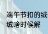端午节扣的绒什么时候解 端午节扣的绒啥时候解
