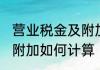 营业税金及附加怎么计算 营业税金及附加如何计算