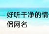 好听干净的情侣网名id 比较简单的情侣网名