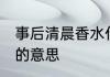 事后清晨香水什么意思 事后清晨香水的意思
