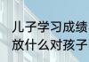 儿子学习成绩不理想家里放什么 家里放什么对孩子的成绩好