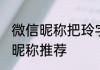 微信昵称把玲字加进去 带玲字的微信昵称推荐
