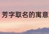 芳字取名的寓意 有关芳名字寓意介绍
