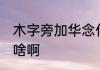 木字旁加华念什么 木字旁加华生字是啥啊