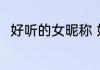 好听的女昵称 好听的女昵称有哪些