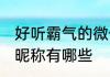 好听霸气的微信昵称 好听霸气的微信昵称有哪些