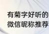 有菊字好听的微信昵称 有菊字好听的微信昵称推荐