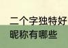 二个字独特好听昵称 二个字独特好听昵称有哪些