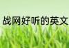 战网好听的英文昵称 好听的英文网名