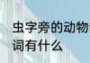 虫字旁的动物词有哪些 虫字旁的动物词有什么