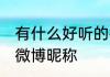 有什么好听的微博昵称 有哪些好听的微博昵称