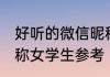 好听的微信昵称女学生 好听的微信昵称女学生参考