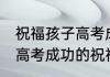 祝福孩子高考成功的祝福语 祝福孩子高考成功的祝福语介绍
