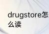 drugstore怎么读 英语drugstore怎么读