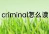 criminal怎么读 英语criminal怎么读