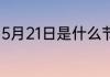 5月21日是什么节日 5月21日是什么节