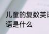 儿童的复数英语怎么读 儿童的复数英语是什么