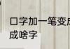 口字加一笔变成什么字 口字加一笔变成啥字