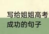 写给姐姐高考的祝福语 祝福姐姐高考成功的句子